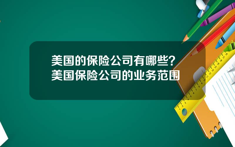 美国的保险公司有哪些？ 美国保险公司的业务范围